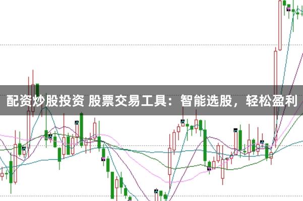 配资炒股投资 股票交易工具：智能选股，轻松盈利
