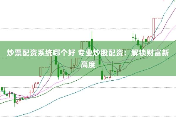 炒票配资系统哪个好 专业炒股配资：解锁财富新高度