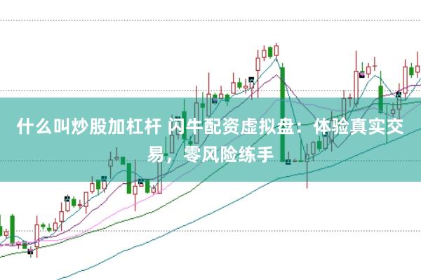 什么叫炒股加杠杆 闪牛配资虚拟盘：体验真实交易，零风险练手