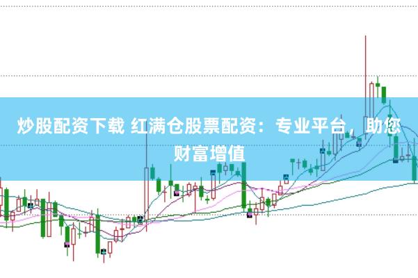 炒股配资下载 红满仓股票配资：专业平台，助您财富增值