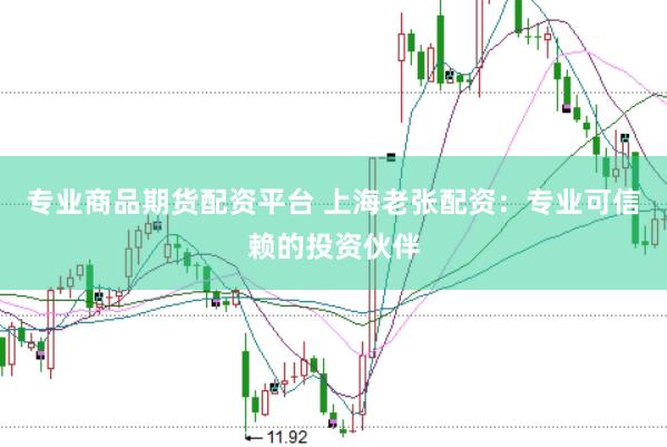 专业商品期货配资平台 上海老张配资：专业可信赖的投资伙伴