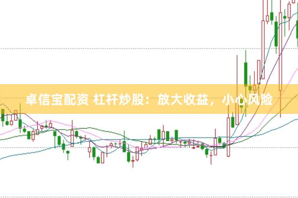 卓信宝配资 杠杆炒股：放大收益，小心风险
