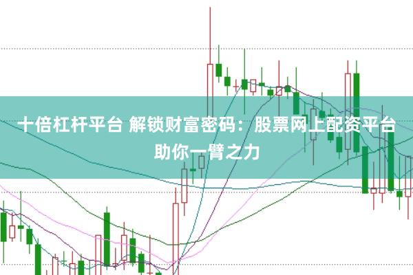 十倍杠杆平台 解锁财富密码：股票网上配资平台助你一臂之力