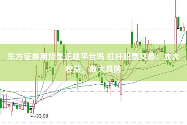东方证券期货是正规平台吗 杠杆股票交易：放大收益，放大风险