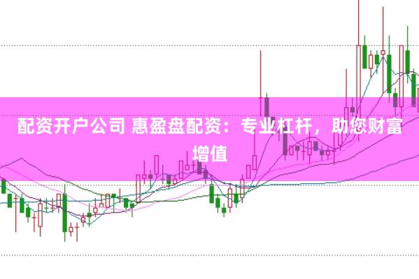 配资开户公司 惠盈盘配资：专业杠杆，助您财富增值