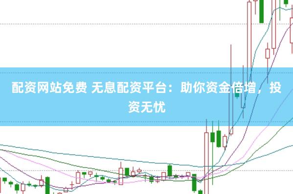配资网站免费 无息配资平台：助你资金倍增，投资无忧