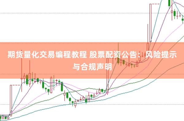 期货量化交易编程教程 股票配资公告：风险提示与合规声明