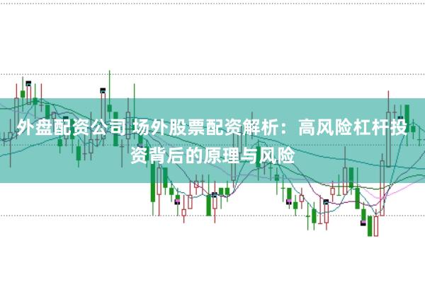 外盘配资公司 场外股票配资解析：高风险杠杆投资背后的原理与风险