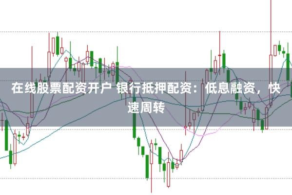 在线股票配资开户 银行抵押配资：低息融资，快速周转