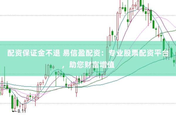 配资保证金不退 易信盈配资：专业股票配资平台，助您财富增值