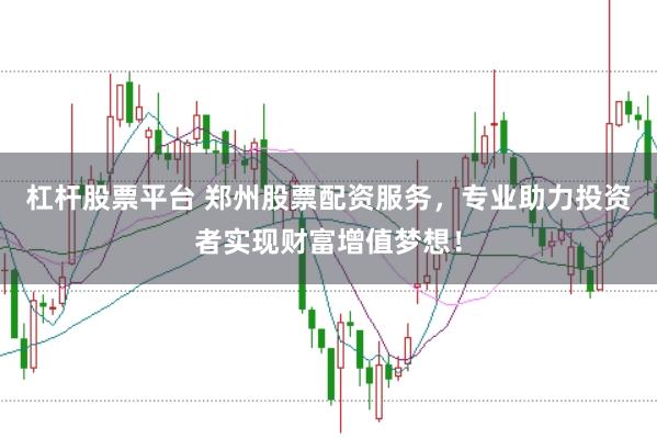 杠杆股票平台 郑州股票配资服务，专业助力投资者实现财富增值梦想！