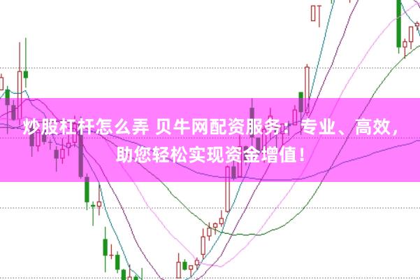 炒股杠杆怎么弄 贝牛网配资服务：专业、高效，助您轻松实现资金增值！