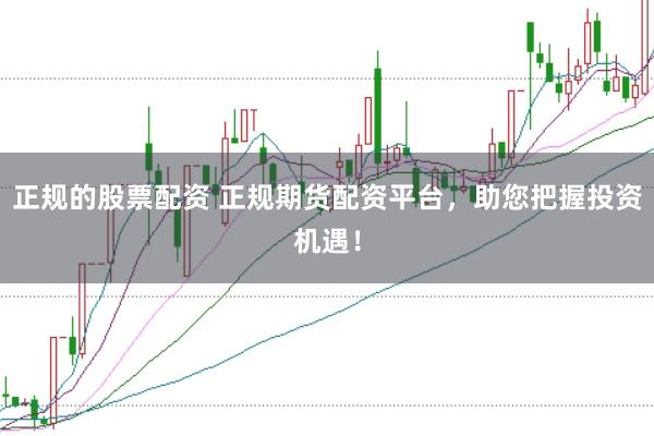 正规的股票配资 正规期货配资平台，助您把握投资机遇！