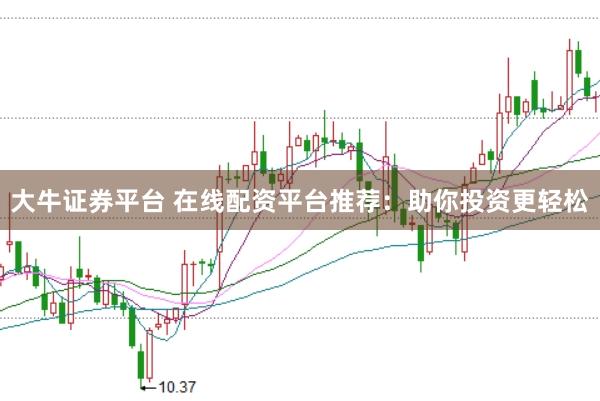 大牛证券平台 在线配资平台推荐：助你投资更轻松