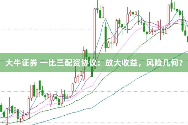 大牛证券 一比三配资协议：放大收益，风险几何？