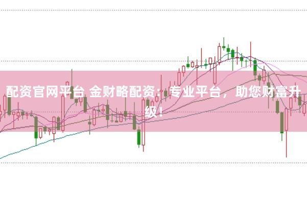 配资官网平台 金财略配资：专业平台，助您财富升级！