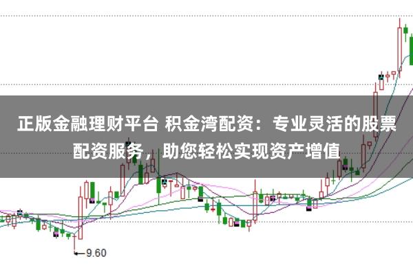 正版金融理财平台 积金湾配资：专业灵活的股票配资服务，助您轻松实现资产增值