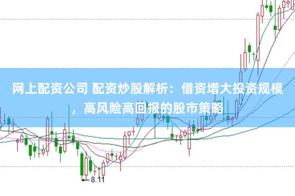 网上配资公司 配资炒股解析：借资增大投资规模，高风险高回报的股市策略