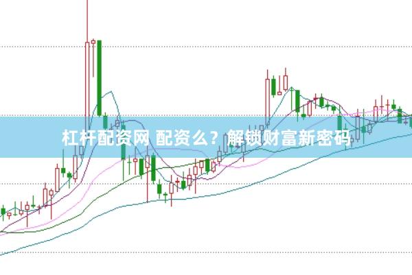 杠杆配资网 配资么？解锁财富新密码