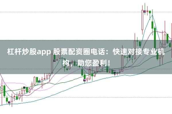 杠杆炒股app 股票配资圈电话：快速对接专业机构，助您盈利！