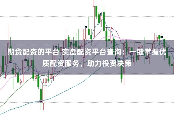 期货配资的平台 实盘配资平台查询：一键掌握优质配资服务，助力投资决策