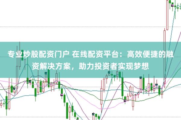 专业炒股配资门户 在线配资平台：高效便捷的融资解决方案，助力投资者实现梦想