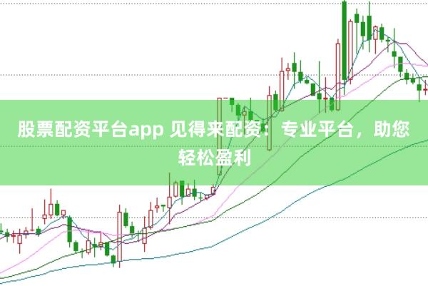 股票配资平台app 见得来配资:专业平台,助您轻松盈利