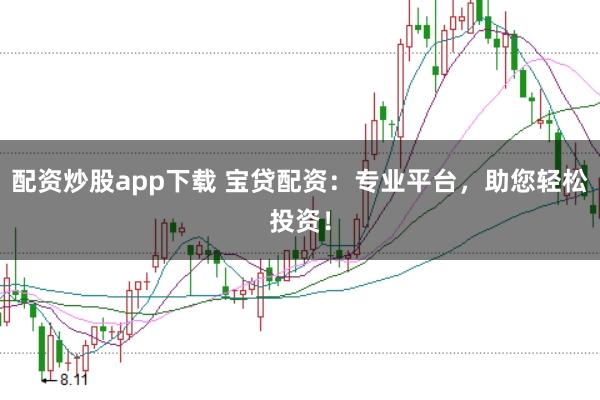 配资炒股app下载 宝贷配资：专业平台，助您轻松投资！