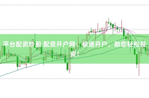 平台配资炒股 配资开户网:极速开户,助您轻松投资!