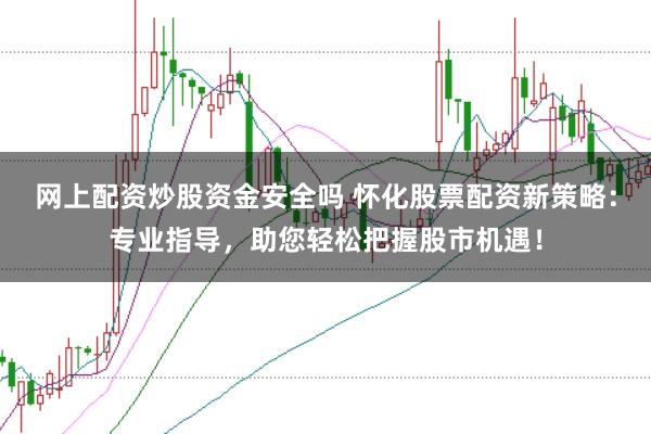 网上配资炒股资金安全吗 怀化股票配资新策略:专业指导,助您轻松把握股市机遇!
