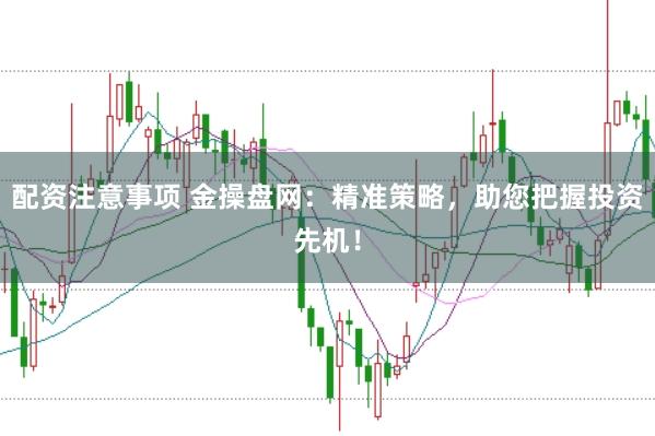 配资注意事项 金操盘网：精准策略，助您把握投资先机！