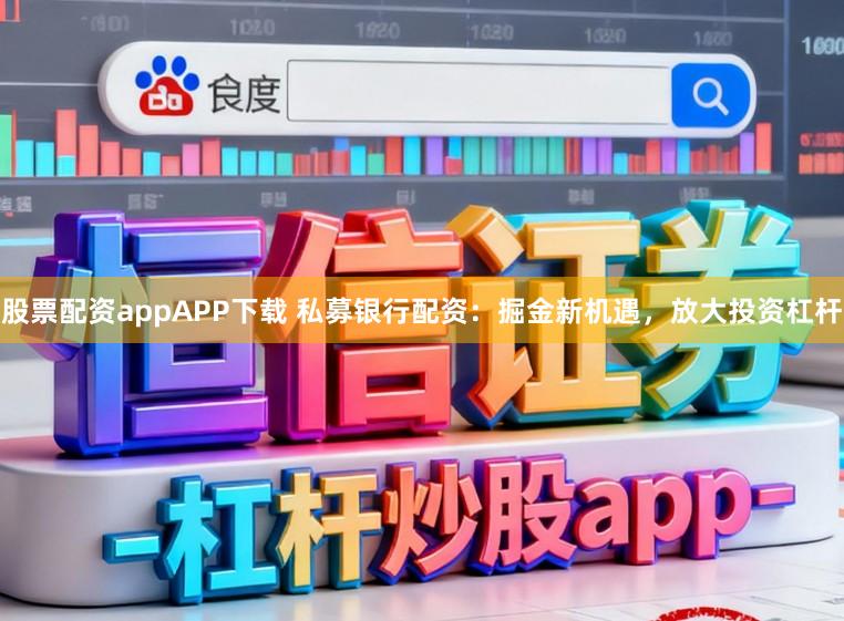 股票配资appAPP下载 私募银行配资:掘金新机遇,放大投资杠杆