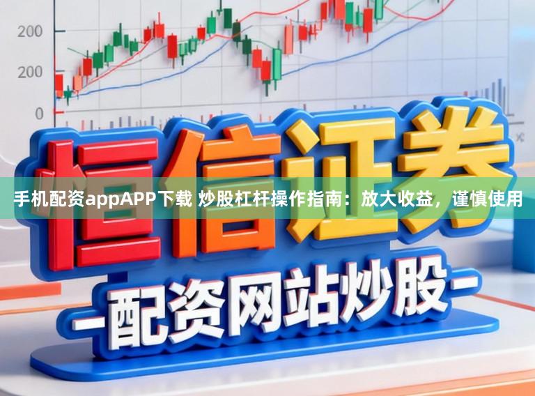 手机配资appAPP下载 炒股杠杆操作指南：放大收益，谨慎使用