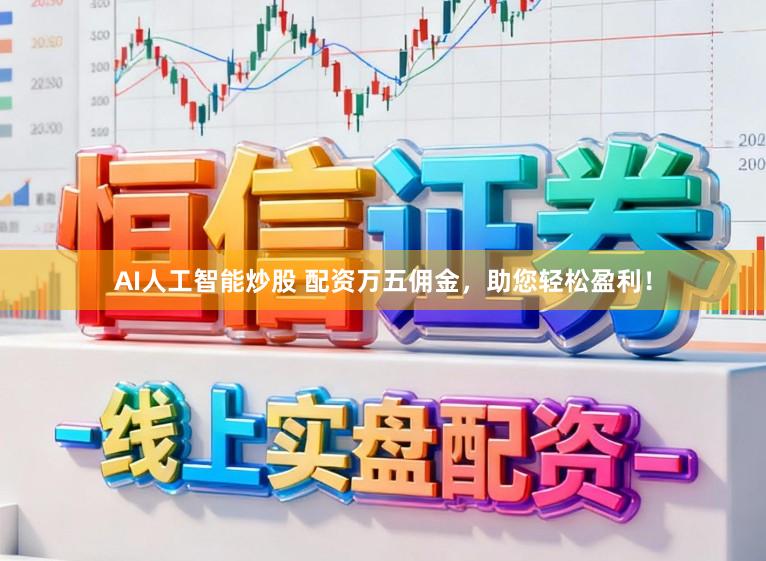 AI人工智能炒股 配资万五佣金,助您轻松盈利!