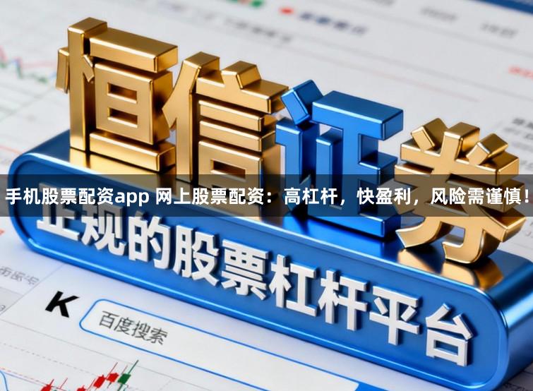 手机股票配资app 网上股票配资：高杠杆，快盈利，风险需谨慎！