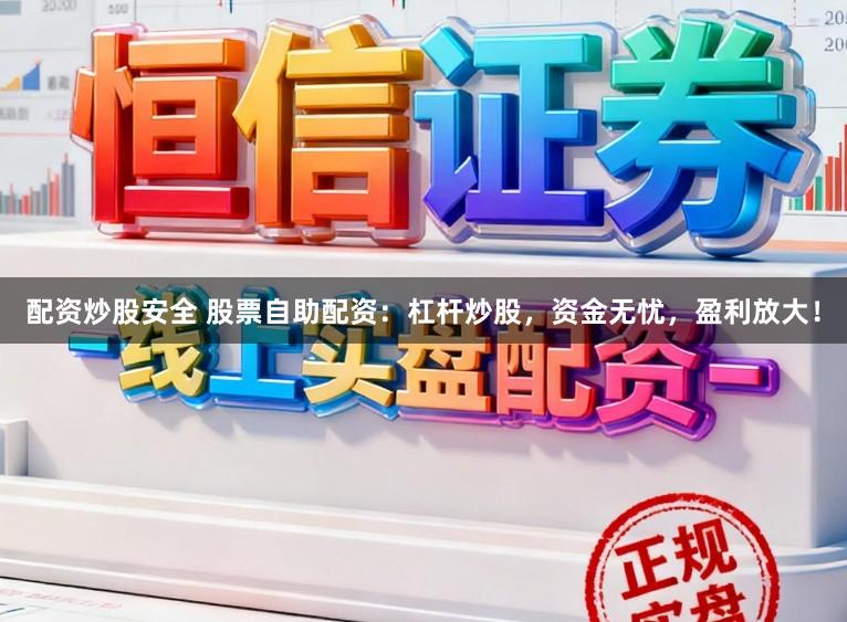 配资炒股安全 股票自助配资：杠杆炒股，资金无忧，盈利放大！