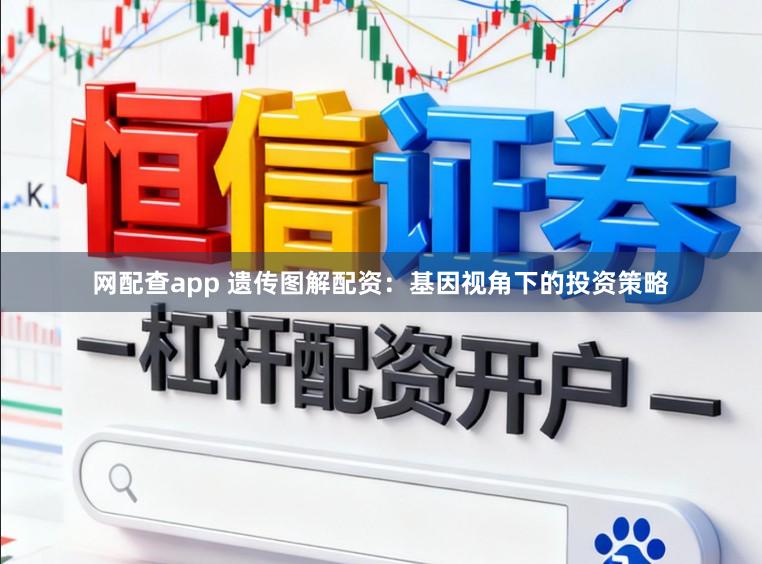 网配查app 遗传图解配资:基因视角下的投资策略