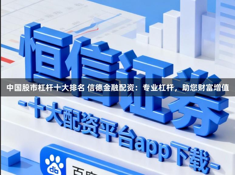 中国股市杠杆十大排名 信德金融配资：专业杠杆，助您财富增值