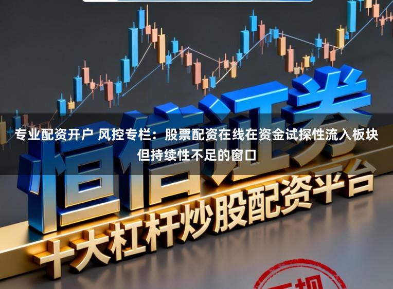 专业配资开户 风控专栏：股票配资在线在资金试探性流入板块但持续性不足的窗口