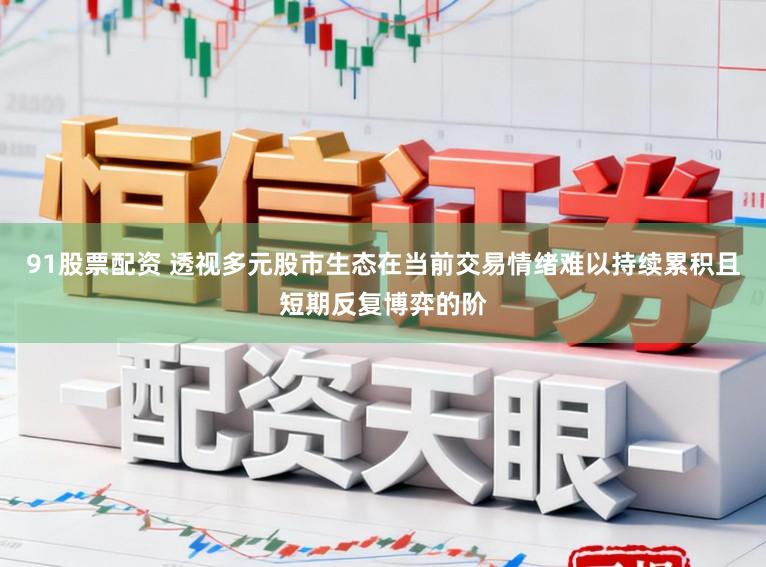 91股票配资 透视多元股市生态在当前交易情绪难以持续累积且短期反复博弈的阶