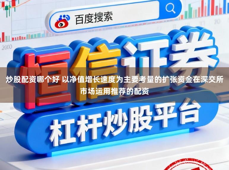 炒股配资哪个好 以净值增长速度为主要考量的扩张资金在深交所市场运用推荐的配资