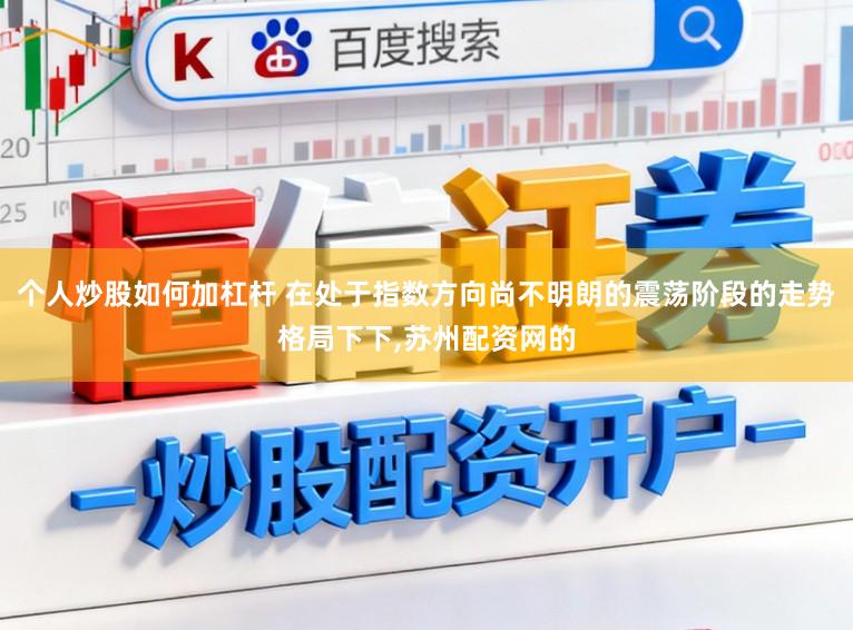 个人炒股如何加杠杆 在处于指数方向尚不明朗的震荡阶段的走势格局下下,苏州配资网的