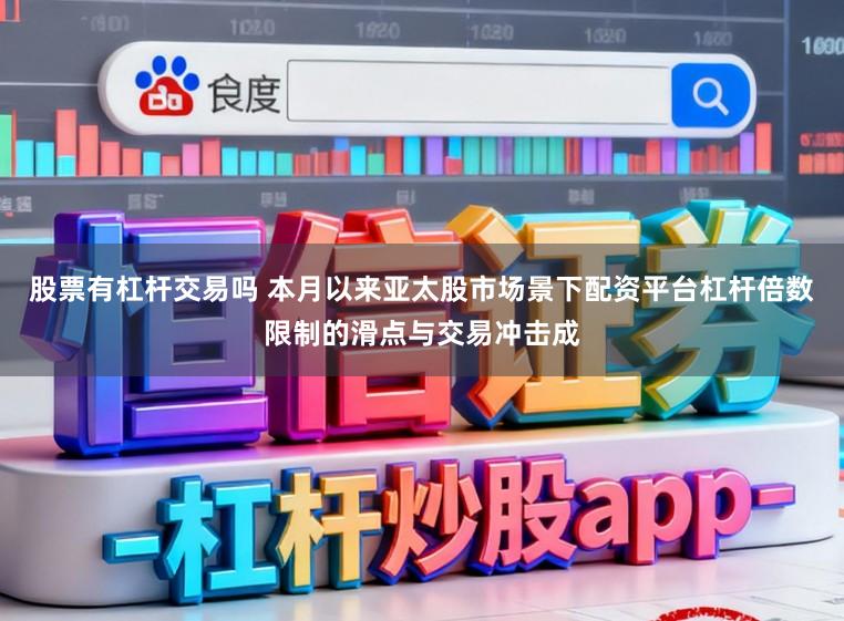 股票有杠杆交易吗 本月以来亚太股市场景下配资平台杠杆倍数限制的滑点与交易冲击成