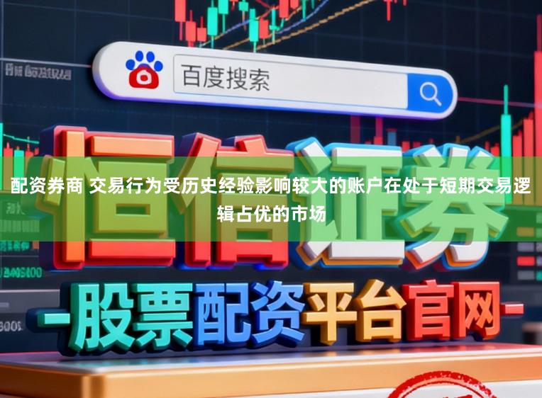 配资券商 交易行为受历史经验影响较大的账户在处于短期交易逻辑占优的市场