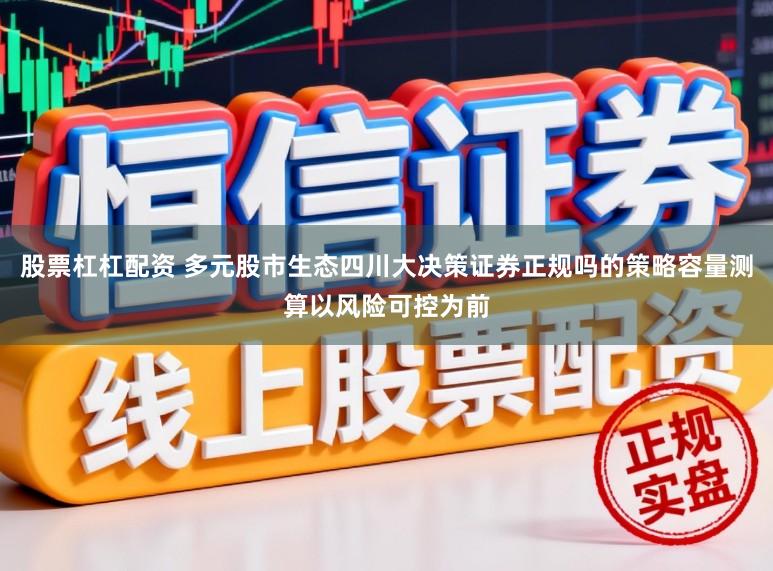 股票杠杠配资 多元股市生态四川大决策证券正规吗的策略容量测算以风险可控为前
