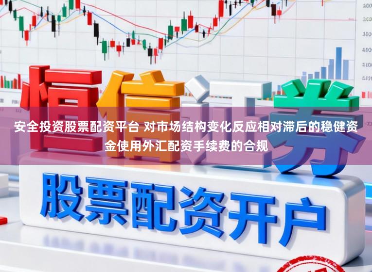 安全投资股票配资平台 对市场结构变化反应相对滞后的稳健资金使用外汇配资手续费的合规