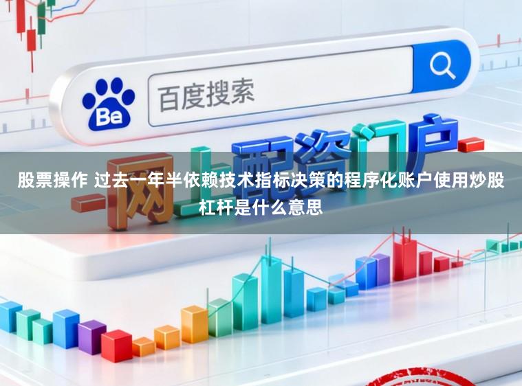 股票操作 过去一年半依赖技术指标决策的程序化账户使用炒股杠杆是什么意思