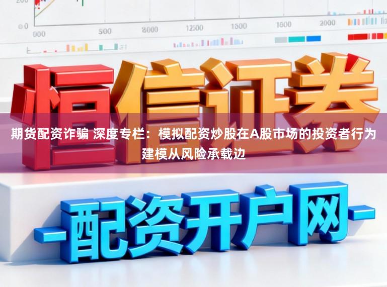 期货配资诈骗 深度专栏：模拟配资炒股在A股市场的投资者行为建模从风险承载边