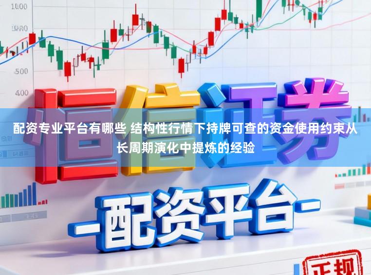 配资专业平台有哪些 结构性行情下持牌可查的资金使用约束从长周期演化中提炼的经验