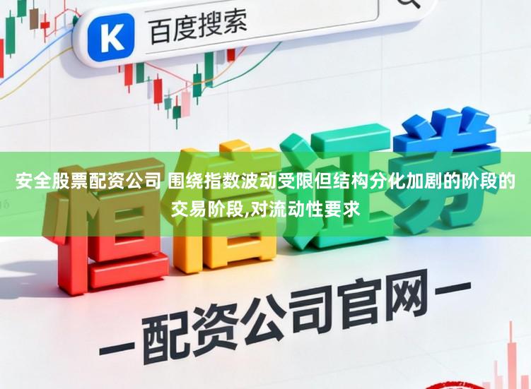 安全股票配资公司 围绕指数波动受限但结构分化加剧的阶段的交易阶段，对流动性要求